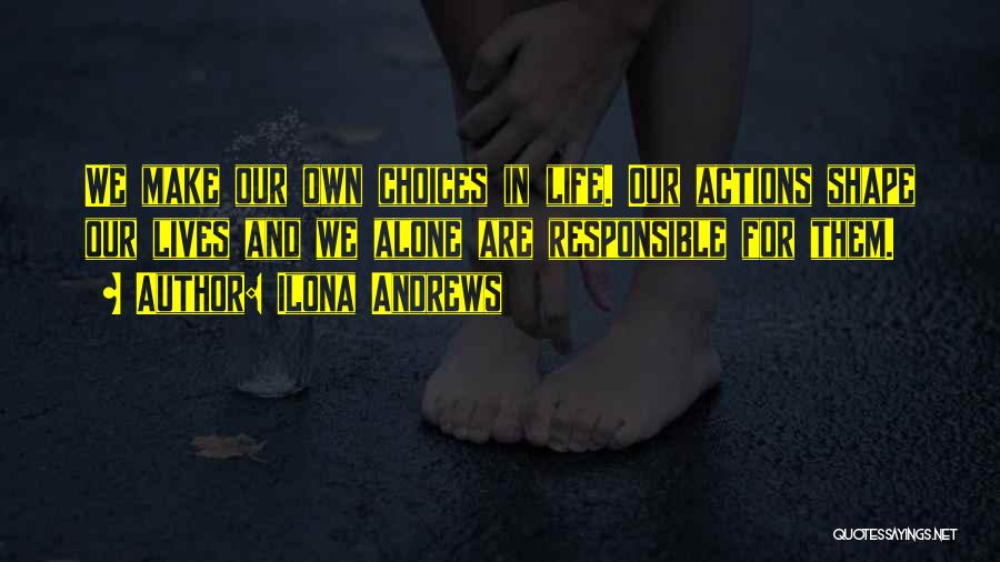 Ilona Andrews Quotes: We Make Our Own Choices In Life. Our Actions Shape Our Lives And We Alone Are Responsible For Them.