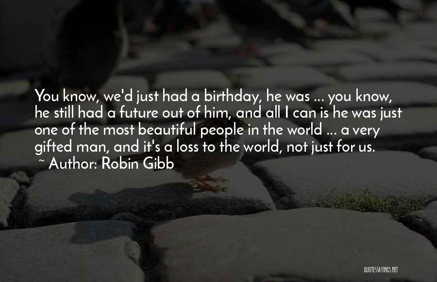 Robin Gibb Quotes: You Know, We'd Just Had A Birthday, He Was ... You Know, He Still Had A Future Out Of Him,