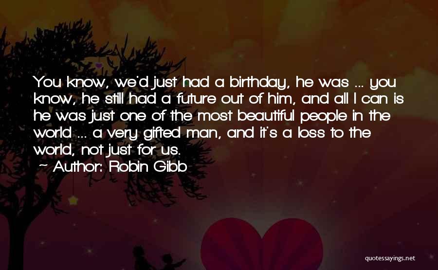 Robin Gibb Quotes: You Know, We'd Just Had A Birthday, He Was ... You Know, He Still Had A Future Out Of Him,