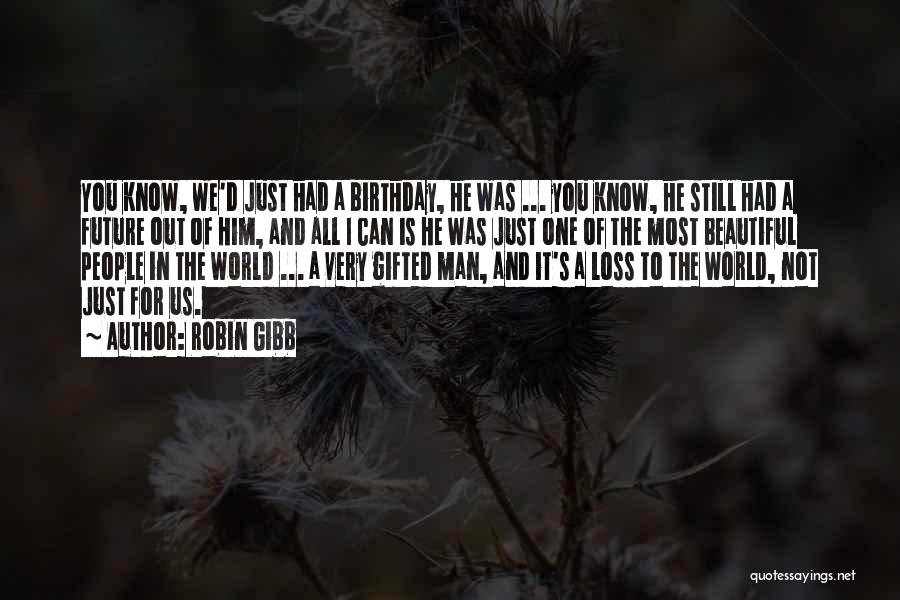 Robin Gibb Quotes: You Know, We'd Just Had A Birthday, He Was ... You Know, He Still Had A Future Out Of Him,