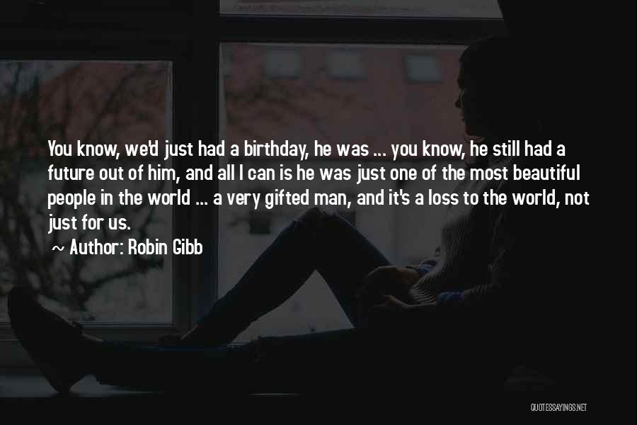 Robin Gibb Quotes: You Know, We'd Just Had A Birthday, He Was ... You Know, He Still Had A Future Out Of Him,