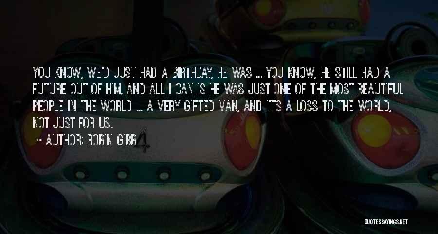 Robin Gibb Quotes: You Know, We'd Just Had A Birthday, He Was ... You Know, He Still Had A Future Out Of Him,
