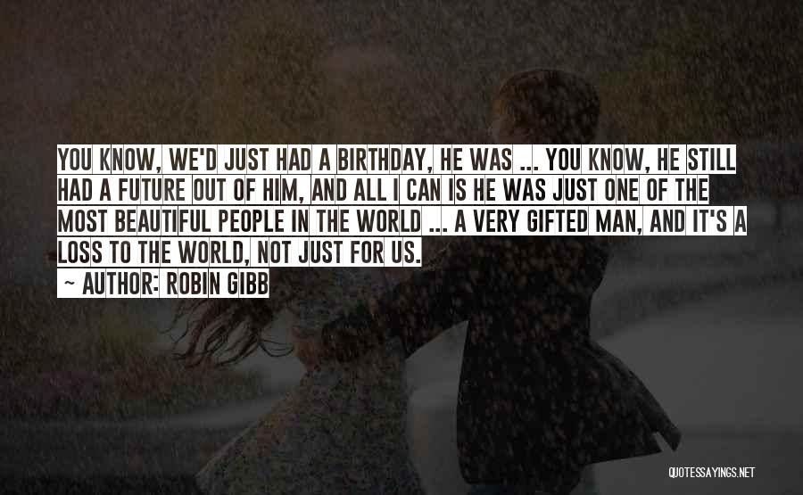 Robin Gibb Quotes: You Know, We'd Just Had A Birthday, He Was ... You Know, He Still Had A Future Out Of Him,