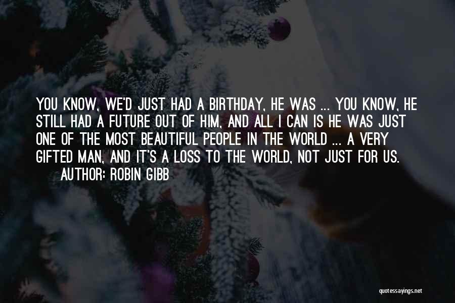 Robin Gibb Quotes: You Know, We'd Just Had A Birthday, He Was ... You Know, He Still Had A Future Out Of Him,