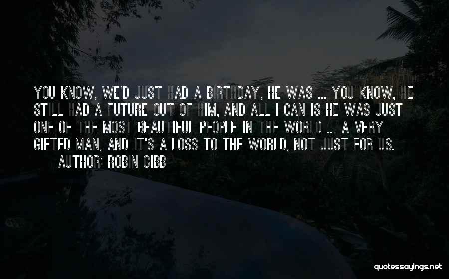 Robin Gibb Quotes: You Know, We'd Just Had A Birthday, He Was ... You Know, He Still Had A Future Out Of Him,