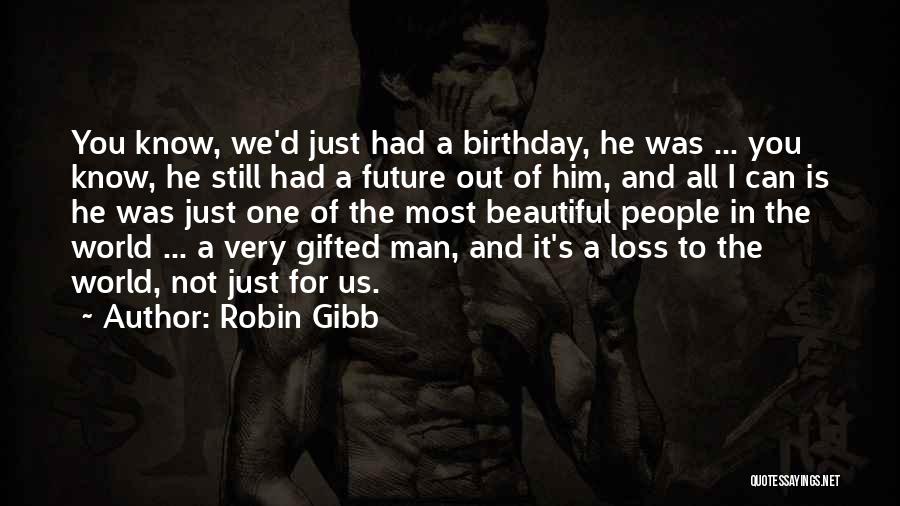 Robin Gibb Quotes: You Know, We'd Just Had A Birthday, He Was ... You Know, He Still Had A Future Out Of Him,