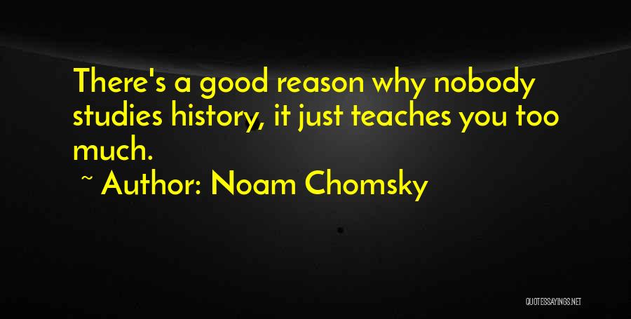 Noam Chomsky Quotes: There's A Good Reason Why Nobody Studies History, It Just Teaches You Too Much.