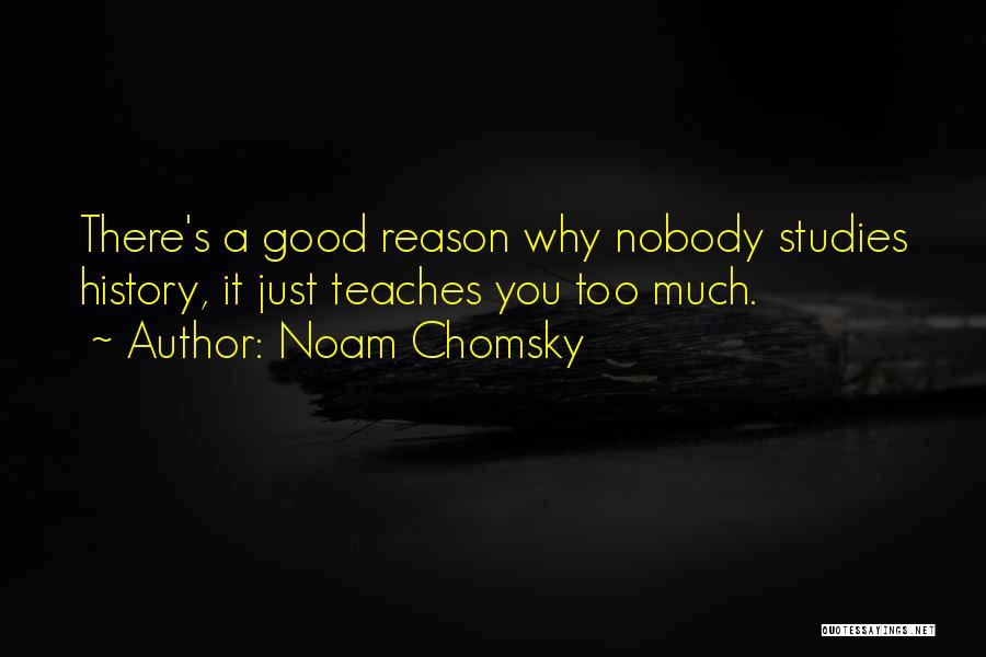 Noam Chomsky Quotes: There's A Good Reason Why Nobody Studies History, It Just Teaches You Too Much.