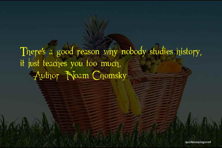 Noam Chomsky Quotes: There's A Good Reason Why Nobody Studies History, It Just Teaches You Too Much.