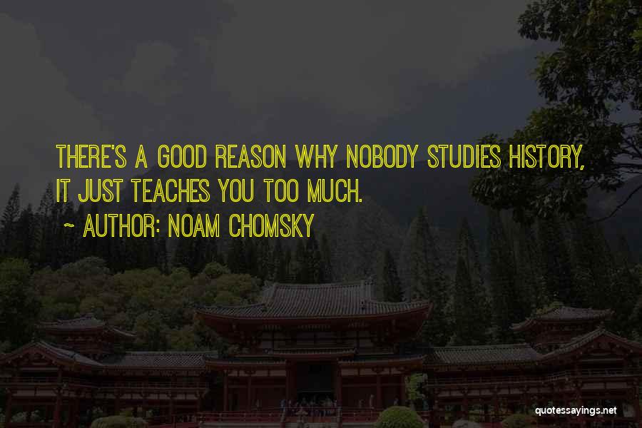 Noam Chomsky Quotes: There's A Good Reason Why Nobody Studies History, It Just Teaches You Too Much.