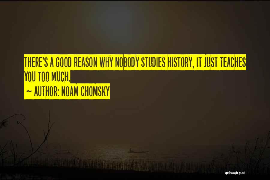 Noam Chomsky Quotes: There's A Good Reason Why Nobody Studies History, It Just Teaches You Too Much.