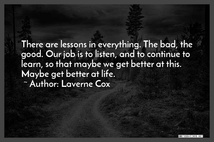 Laverne Cox Quotes: There Are Lessons In Everything. The Bad, The Good. Our Job Is To Listen, And To Continue To Learn, So