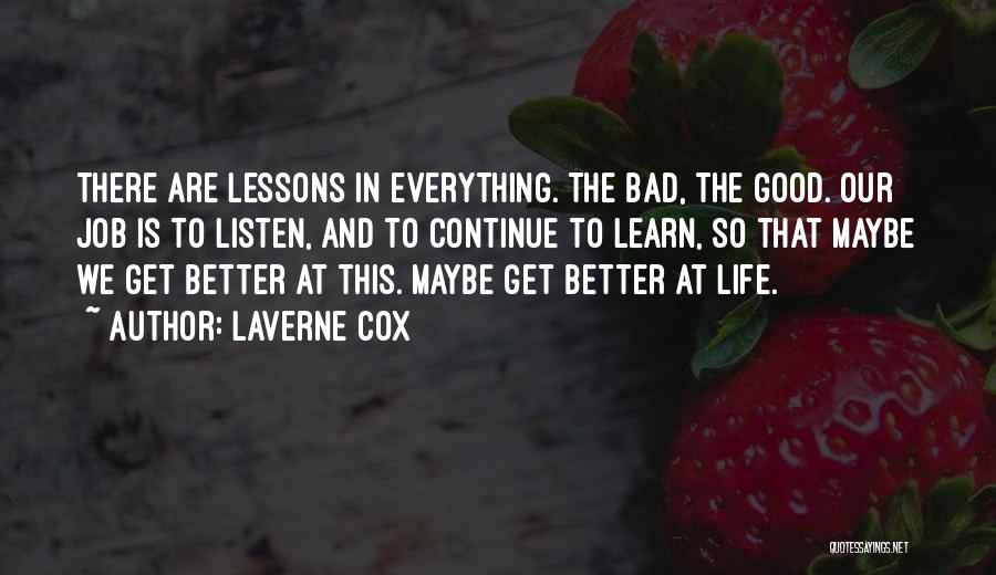 Laverne Cox Quotes: There Are Lessons In Everything. The Bad, The Good. Our Job Is To Listen, And To Continue To Learn, So