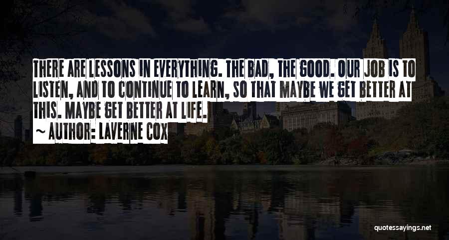 Laverne Cox Quotes: There Are Lessons In Everything. The Bad, The Good. Our Job Is To Listen, And To Continue To Learn, So