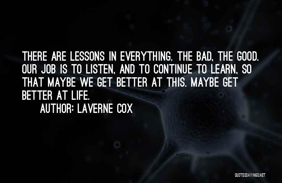 Laverne Cox Quotes: There Are Lessons In Everything. The Bad, The Good. Our Job Is To Listen, And To Continue To Learn, So