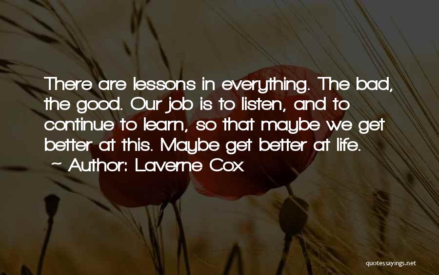 Laverne Cox Quotes: There Are Lessons In Everything. The Bad, The Good. Our Job Is To Listen, And To Continue To Learn, So