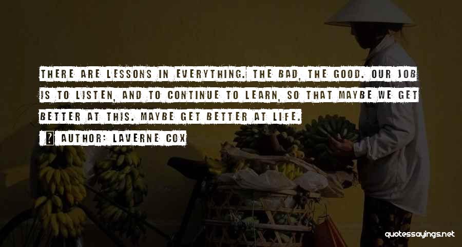 Laverne Cox Quotes: There Are Lessons In Everything. The Bad, The Good. Our Job Is To Listen, And To Continue To Learn, So