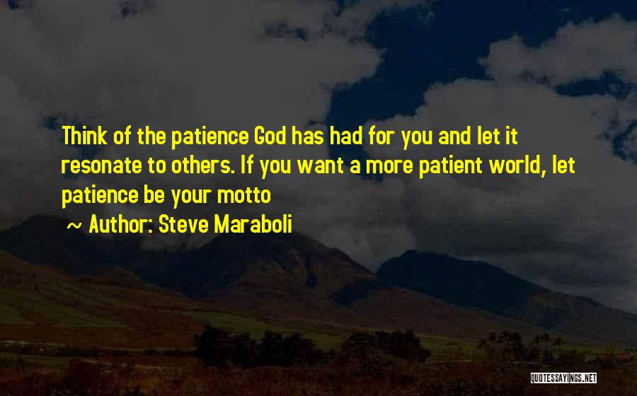 Steve Maraboli Quotes: Think Of The Patience God Has Had For You And Let It Resonate To Others. If You Want A More