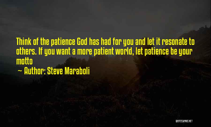 Steve Maraboli Quotes: Think Of The Patience God Has Had For You And Let It Resonate To Others. If You Want A More