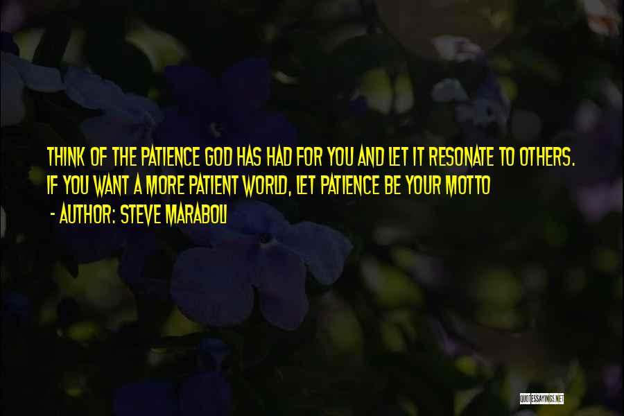Steve Maraboli Quotes: Think Of The Patience God Has Had For You And Let It Resonate To Others. If You Want A More