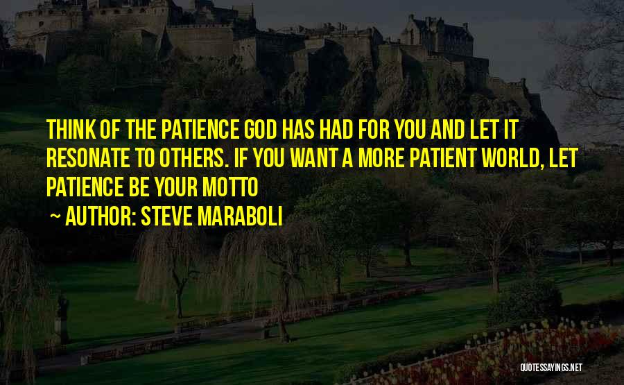 Steve Maraboli Quotes: Think Of The Patience God Has Had For You And Let It Resonate To Others. If You Want A More