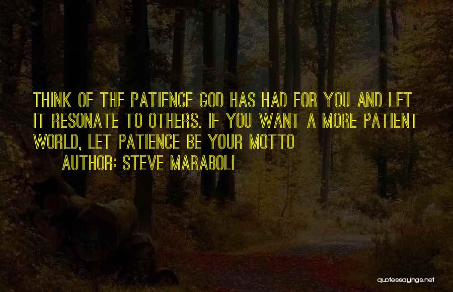 Steve Maraboli Quotes: Think Of The Patience God Has Had For You And Let It Resonate To Others. If You Want A More