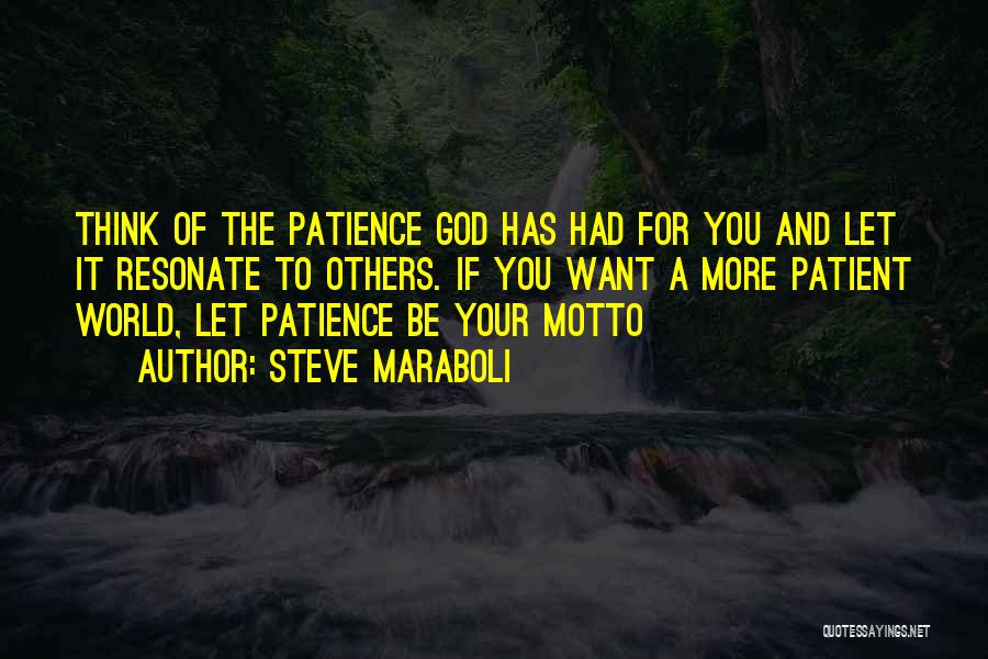 Steve Maraboli Quotes: Think Of The Patience God Has Had For You And Let It Resonate To Others. If You Want A More