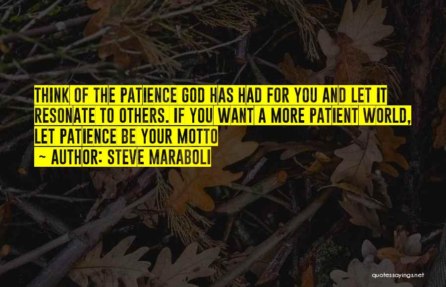 Steve Maraboli Quotes: Think Of The Patience God Has Had For You And Let It Resonate To Others. If You Want A More