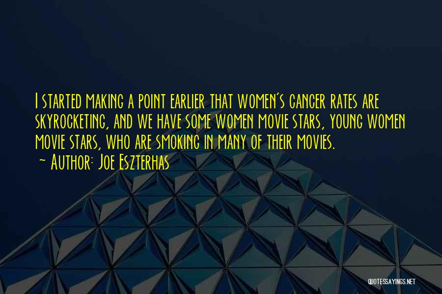 Joe Eszterhas Quotes: I Started Making A Point Earlier That Women's Cancer Rates Are Skyrocketing, And We Have Some Women Movie Stars, Young