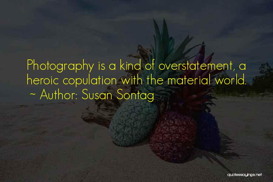 Susan Sontag Quotes: Photography Is A Kind Of Overstatement, A Heroic Copulation With The Material World.