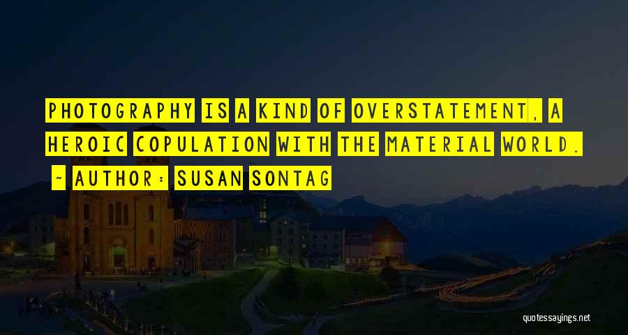 Susan Sontag Quotes: Photography Is A Kind Of Overstatement, A Heroic Copulation With The Material World.