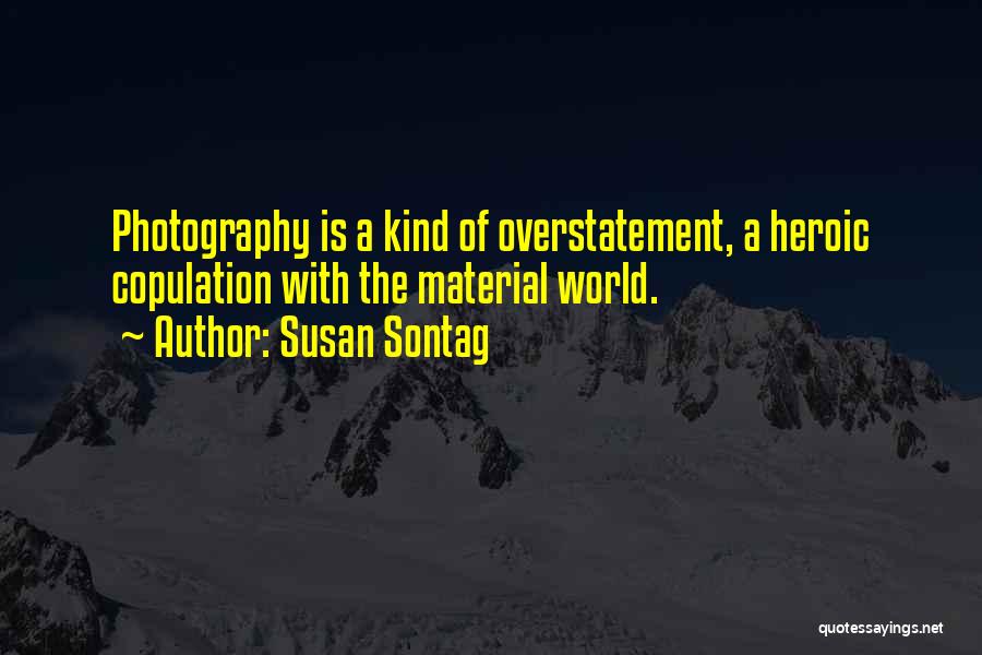 Susan Sontag Quotes: Photography Is A Kind Of Overstatement, A Heroic Copulation With The Material World.