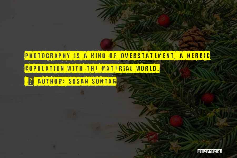 Susan Sontag Quotes: Photography Is A Kind Of Overstatement, A Heroic Copulation With The Material World.