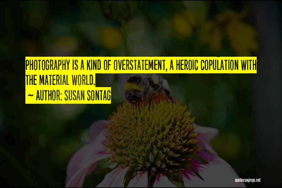 Susan Sontag Quotes: Photography Is A Kind Of Overstatement, A Heroic Copulation With The Material World.