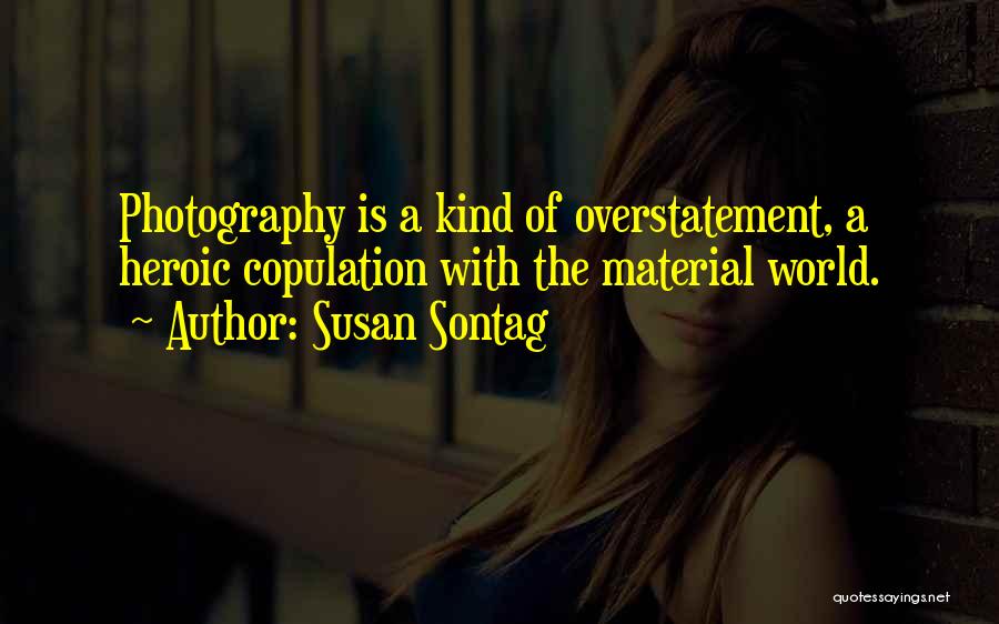 Susan Sontag Quotes: Photography Is A Kind Of Overstatement, A Heroic Copulation With The Material World.