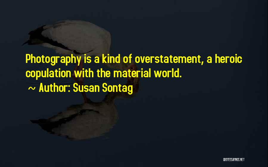 Susan Sontag Quotes: Photography Is A Kind Of Overstatement, A Heroic Copulation With The Material World.