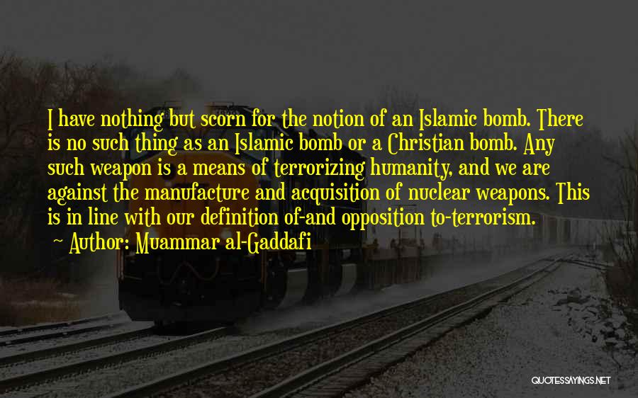 Muammar Al-Gaddafi Quotes: I Have Nothing But Scorn For The Notion Of An Islamic Bomb. There Is No Such Thing As An Islamic