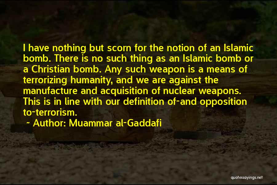 Muammar Al-Gaddafi Quotes: I Have Nothing But Scorn For The Notion Of An Islamic Bomb. There Is No Such Thing As An Islamic