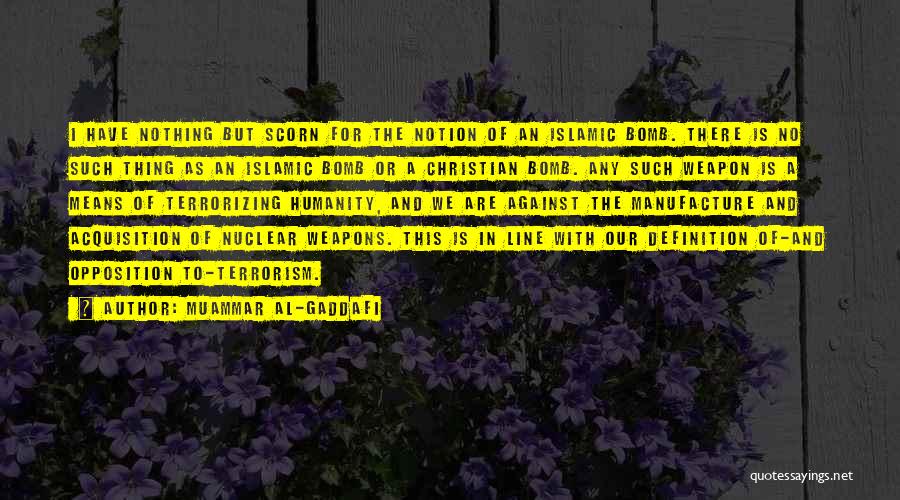 Muammar Al-Gaddafi Quotes: I Have Nothing But Scorn For The Notion Of An Islamic Bomb. There Is No Such Thing As An Islamic