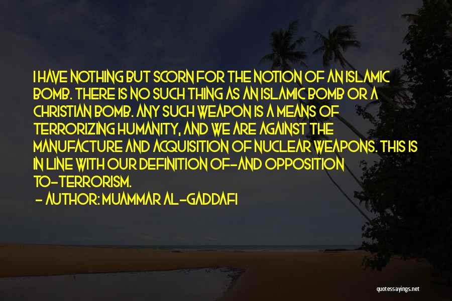 Muammar Al-Gaddafi Quotes: I Have Nothing But Scorn For The Notion Of An Islamic Bomb. There Is No Such Thing As An Islamic