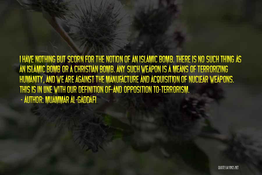 Muammar Al-Gaddafi Quotes: I Have Nothing But Scorn For The Notion Of An Islamic Bomb. There Is No Such Thing As An Islamic