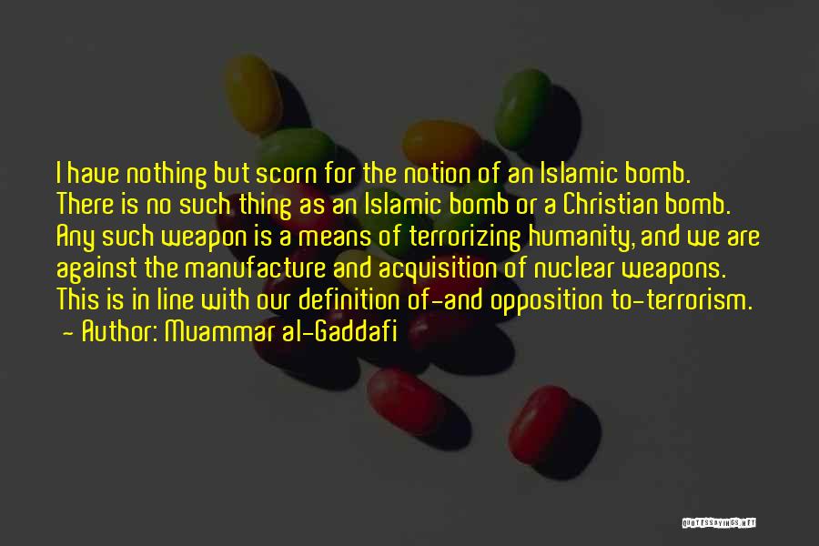 Muammar Al-Gaddafi Quotes: I Have Nothing But Scorn For The Notion Of An Islamic Bomb. There Is No Such Thing As An Islamic