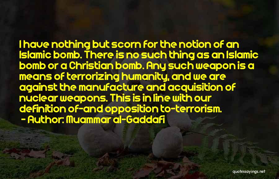 Muammar Al-Gaddafi Quotes: I Have Nothing But Scorn For The Notion Of An Islamic Bomb. There Is No Such Thing As An Islamic