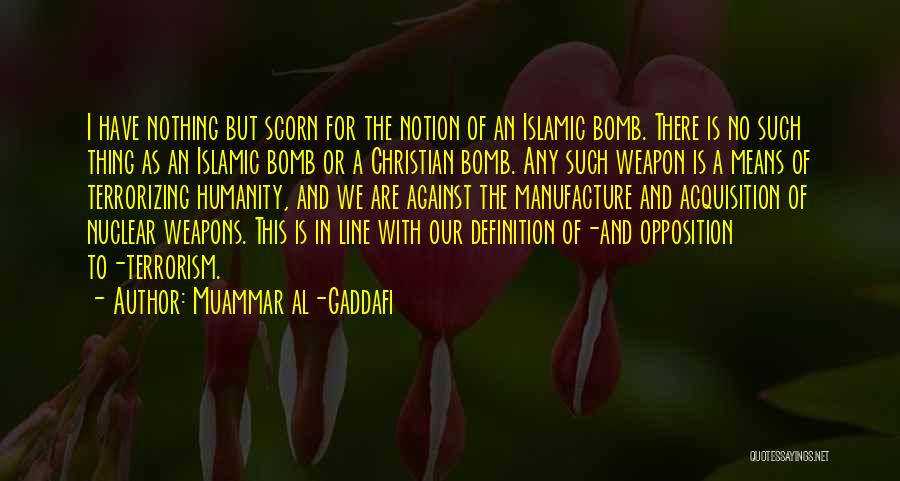 Muammar Al-Gaddafi Quotes: I Have Nothing But Scorn For The Notion Of An Islamic Bomb. There Is No Such Thing As An Islamic