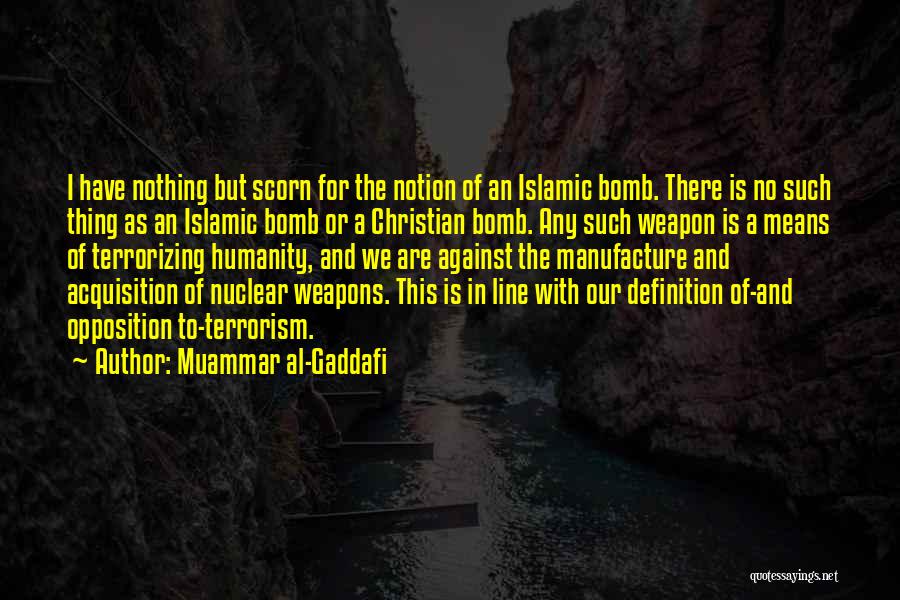 Muammar Al-Gaddafi Quotes: I Have Nothing But Scorn For The Notion Of An Islamic Bomb. There Is No Such Thing As An Islamic
