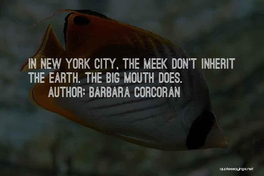 Barbara Corcoran Quotes: In New York City, The Meek Don't Inherit The Earth. The Big Mouth Does.