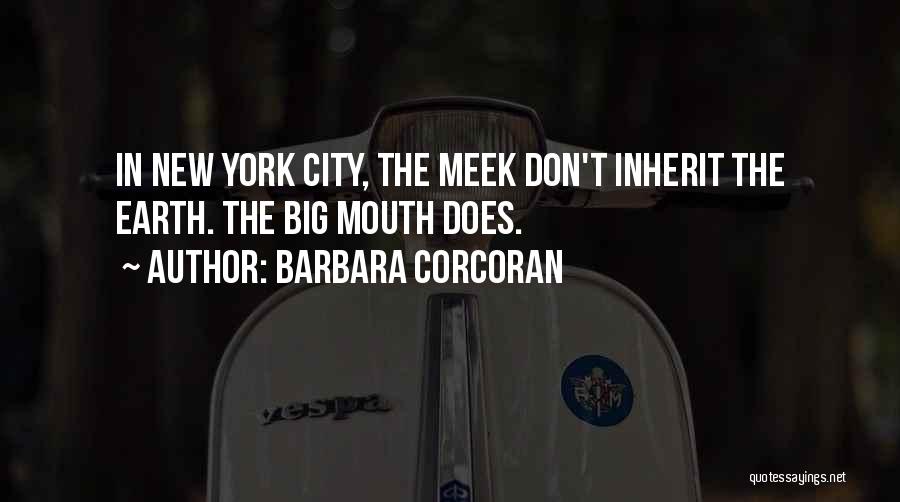 Barbara Corcoran Quotes: In New York City, The Meek Don't Inherit The Earth. The Big Mouth Does.