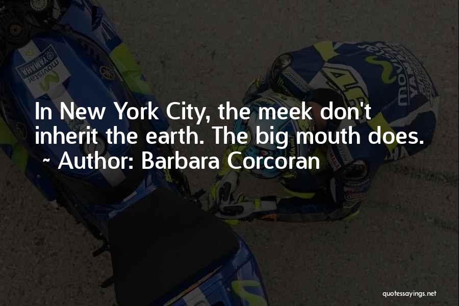 Barbara Corcoran Quotes: In New York City, The Meek Don't Inherit The Earth. The Big Mouth Does.