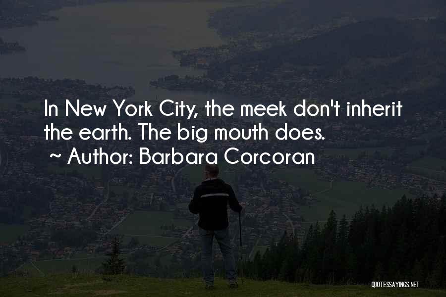 Barbara Corcoran Quotes: In New York City, The Meek Don't Inherit The Earth. The Big Mouth Does.