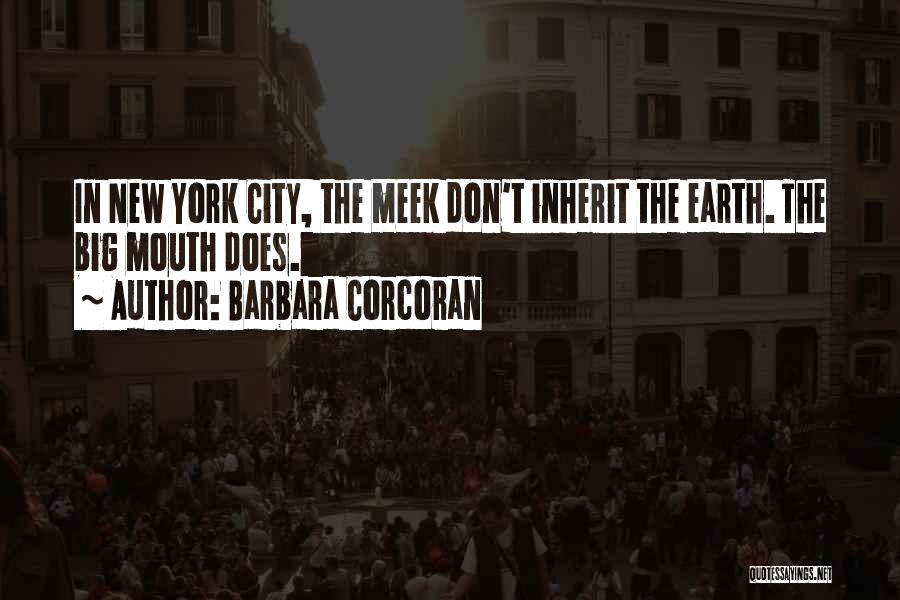 Barbara Corcoran Quotes: In New York City, The Meek Don't Inherit The Earth. The Big Mouth Does.